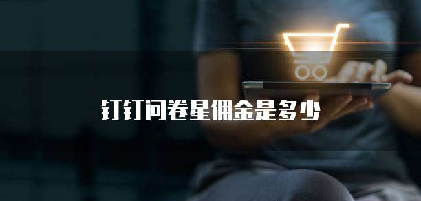 钉钉问卷星佣金是多少
