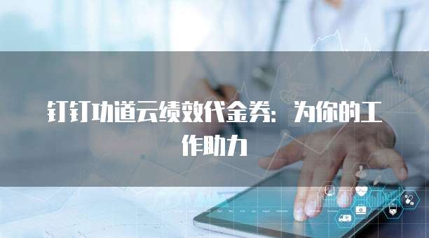 钉钉功道云绩效代金券：为你的工作助力