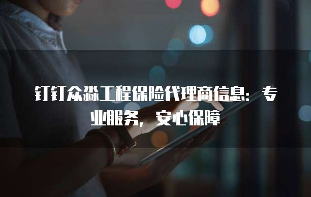 钉钉众淼工程保险代理商信息:专业服务,安心保障