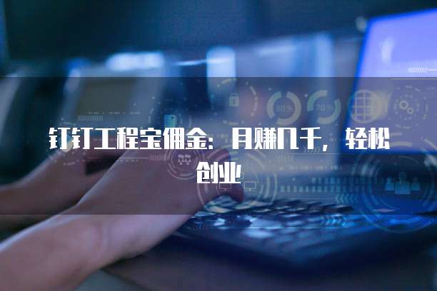 钉钉工程宝佣金：月赚几千，轻松创业