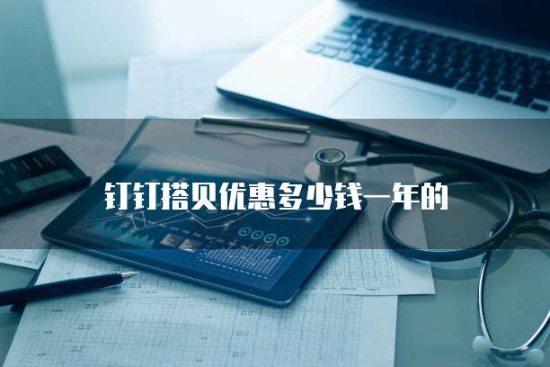 钉钉搭贝优惠多少钱一年的