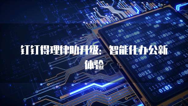 钉钉得理律助升级：智能化办公新体验