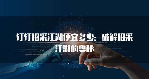 钉钉招采江湖便宜多少:破解招采江湖的奥秘