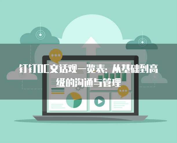 钉钉OC文话观一览表: 从基础到高级的沟通与管理