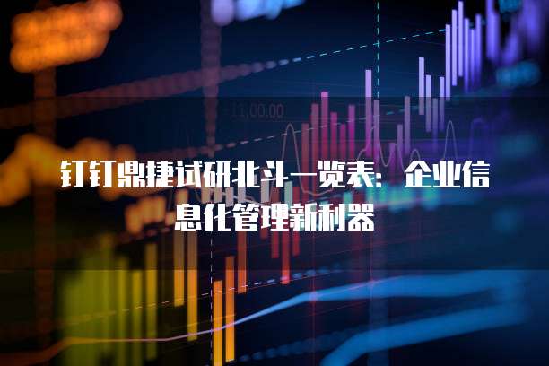钉钉鼎捷试研北斗一览表:企业信息化管理新利器