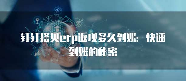 钉钉搭贝erp返现多久到账：快速到账的秘密