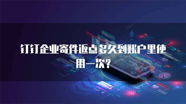 钉钉企业寄件返点多久到账户里使用一次？