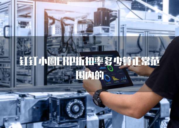 钉钉小圈erp折扣率多少算正常范围内的