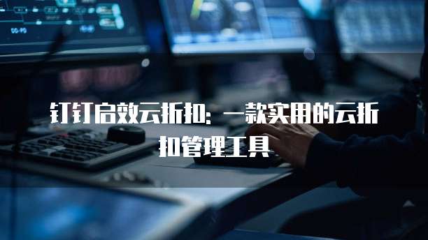 钉钉启效云折扣: 一款实用的云折扣管理工具
