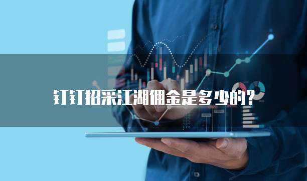 钉钉招采江湖佣金是多少的?
