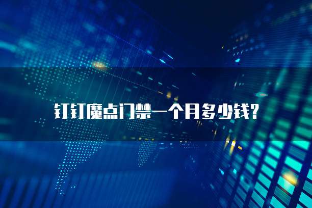 钉钉魔点门禁一个月多少钱?