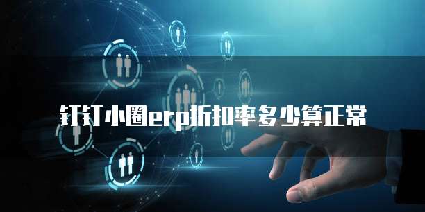 钉钉小圈erp折扣率多少算正常