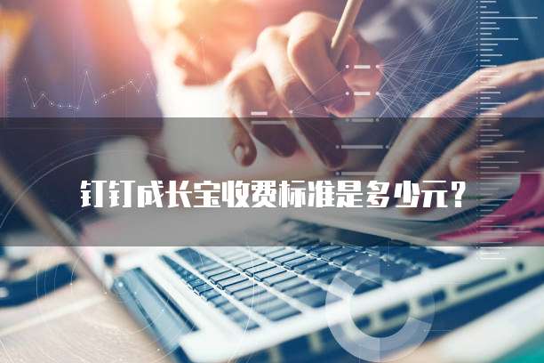 钉钉成长宝收费标准是多少元？