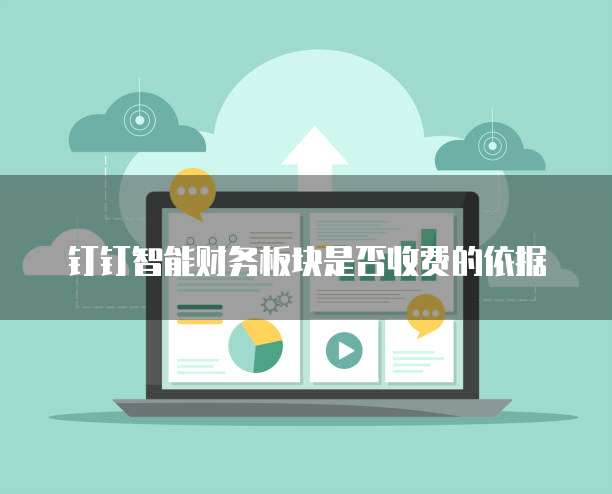 钉钉智能财务板块是否收费的依据