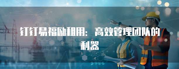 钉钉易福励租用：高效管理团队的利器