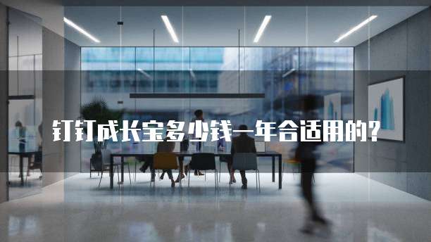 钉钉成长宝多少钱一年合适用的?