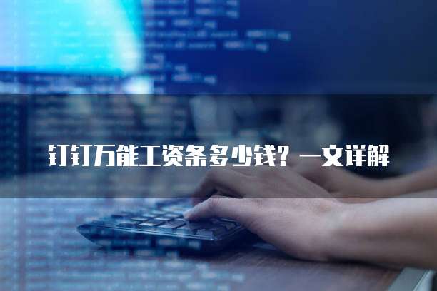 钉钉万能工资条多少钱?一文详解
