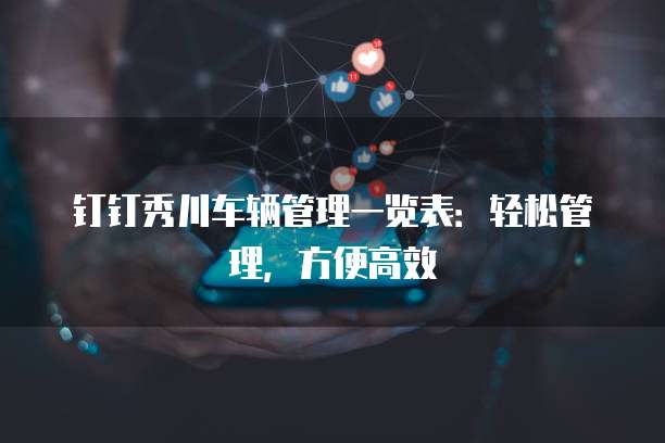 钉钉秀川车辆管理一览表：轻松管理，方便高效