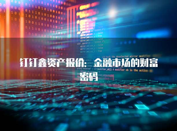 钉钉鑫资产报价:金融市场的财富密码