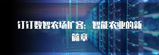 钉钉数智农场扩容：智能农业的新篇章