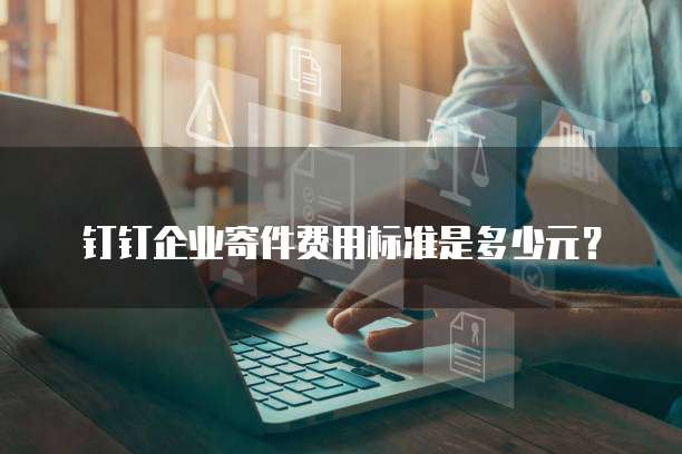 钉钉企业寄件费用标准是多少元?