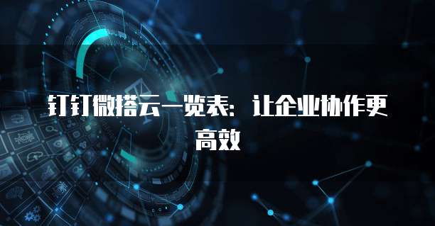 钉钉微搭云一览表：让企业协作更高效