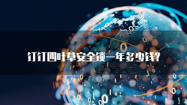 钉钉四叶草安全锁一年多少钱？