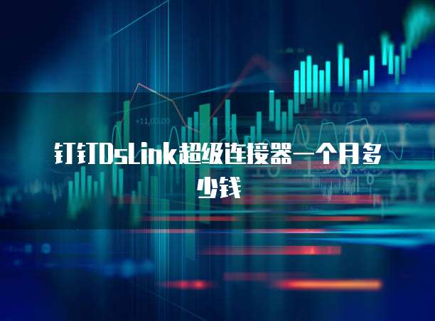 钉钉DsLink超级连接器一个月多少钱