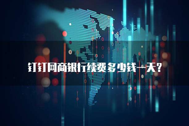 钉钉网商银行续费多少钱一天？