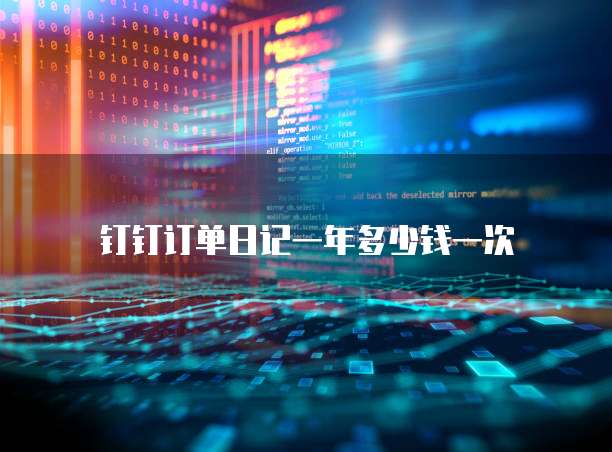 钉钉订单日记一年多少钱一次