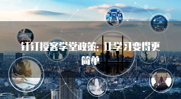 钉钉授客学堂政策: 让学习变得更简单