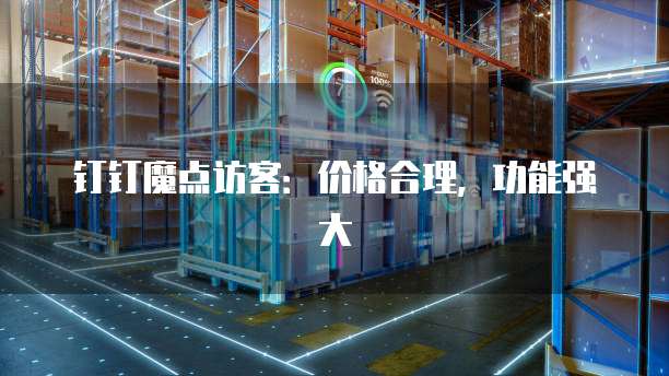 钉钉魔点访客:价格合理,功能强大