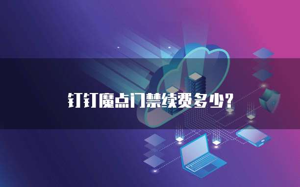 钉钉魔点门禁续费多少？