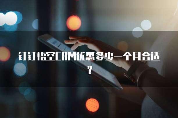 钉钉悟空CRM优惠多少一个月合适?
