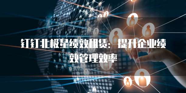 钉钉北极星绩效租赁：提升企业绩效管理效率
