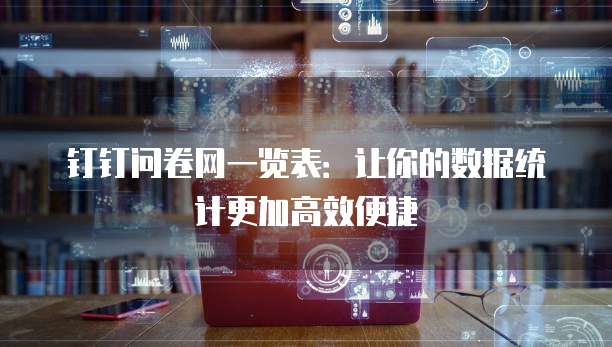 钉钉问卷网一览表：让你的数据统计更加高效便捷