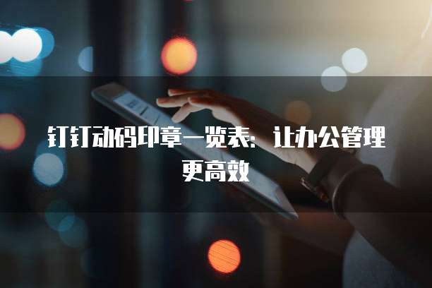 钉钉动码印章一览表：让办公管理更高效
