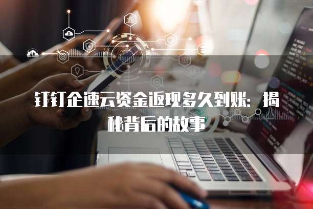 钉钉企速云资金返现多久到账：揭秘背后的故事