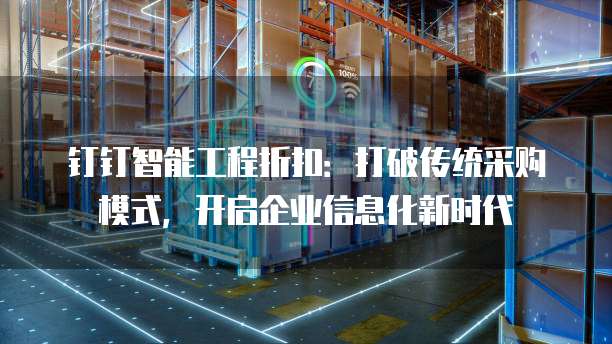 钉钉智能工程折扣:打破传统采购模式,开启企业信息化新时代