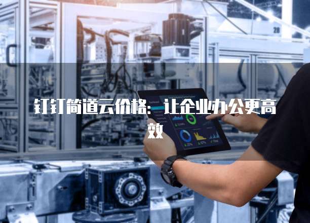 钉钉简道云价格:让企业办公更高效