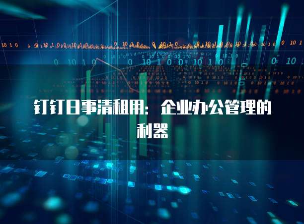 钉钉日事清租用：企业办公管理的利器