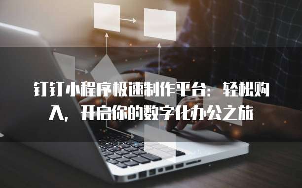 钉钉小程序极速制作平台:轻松购入,开启你的数字化办公之旅