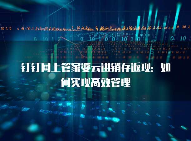 钉钉网上管家婆云进销存返现：如何实现高效管理