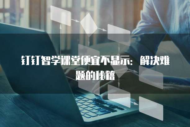 钉钉智学课堂便宜不显示:解决难题的秘籍