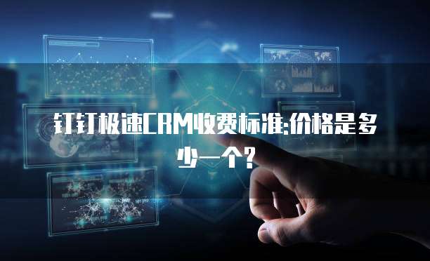 钉钉极速CRM价格,钉钉极速CRM收费标准