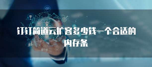 钉钉简道云扩容多少钱一个合适的内存条
