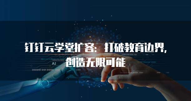 钉钉云学堂扩容:打破教育边界,创造无限可能
