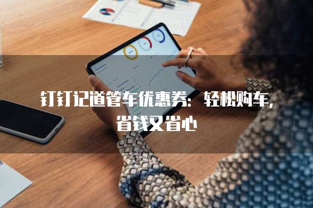 钉钉记道管车优惠券：轻松购车，省钱又省心