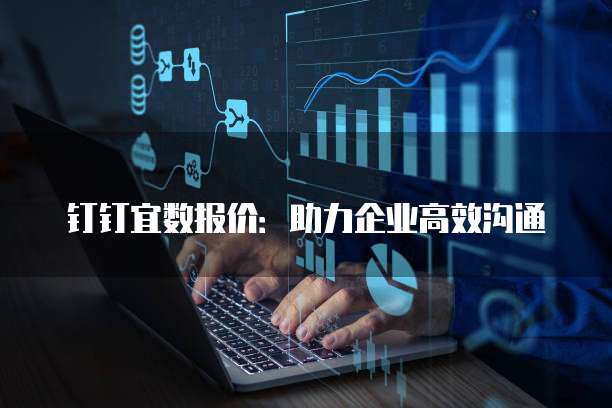 钉钉宜数报价：助力企业高效沟通
