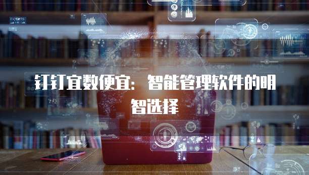 钉钉宜数便宜：智能管理软件的明智选择